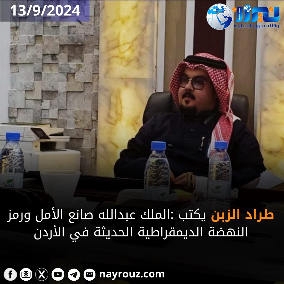 طراد الزبن يكتب :الملك عبدالله صانع الأمل ورمز النهضة الديمقراطية الحديثة في الأردن