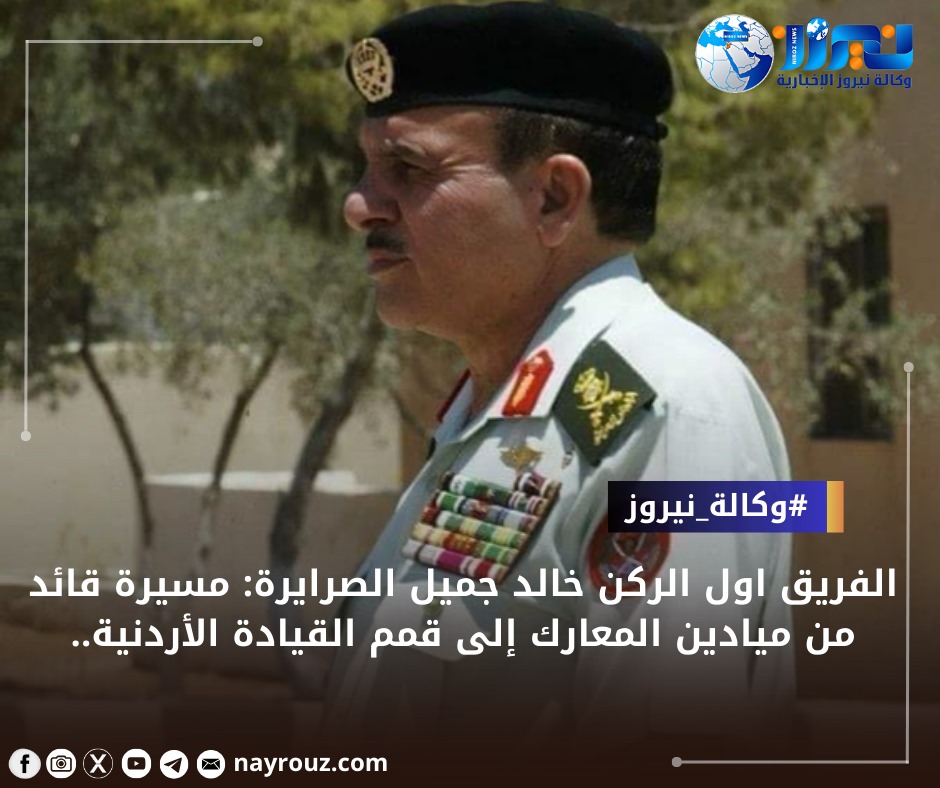 الفريق اول الركن خالد جميل الصرايرة: مسيرة قائد من ميادين المعارك إلى قمم القيادة الأردنية..
