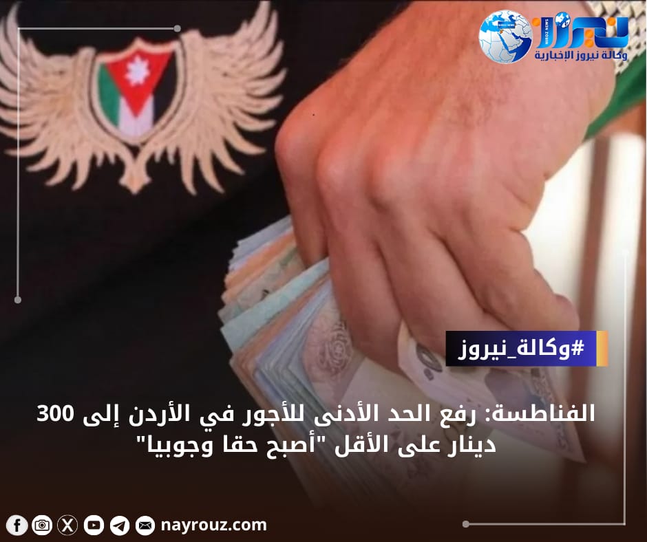 الفناطسة: رفع الحد الأدنى للأجور في الأردن إلى 300 دينار على الأقل أصبح حقا وجوبيا