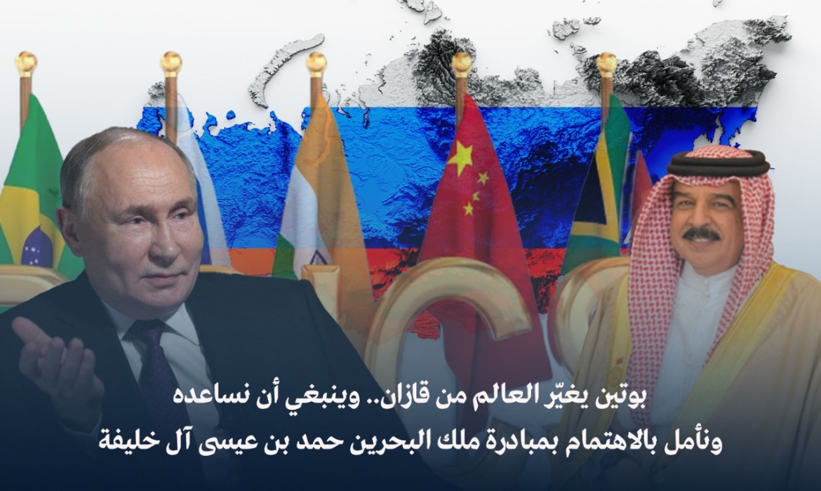 بوتين يغيّر العالم من قازان.. وينبغي أن نساعده ونأمل بالاهتمام بمبادرة ملك البحرين حمد بن عيسى آل خليفة