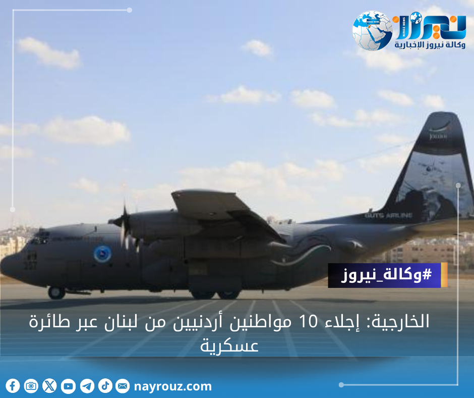 الخارجية: إجلاء 10 مواطنين أردنيين من لبنان عبر طائرة عسكرية
