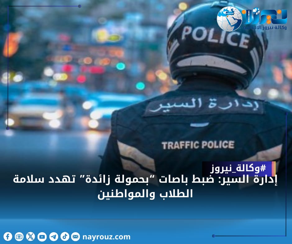 إدارة السير: ضبط باصات “بحمولة زائدة” تهدد سلامة الطلاب والمواطنين