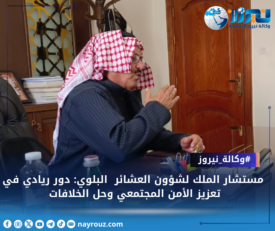 مستشار الملك لشؤون العشائر البلوي: دور ريادي في تعزيز الأمن المجتمعي وحل الخلافات