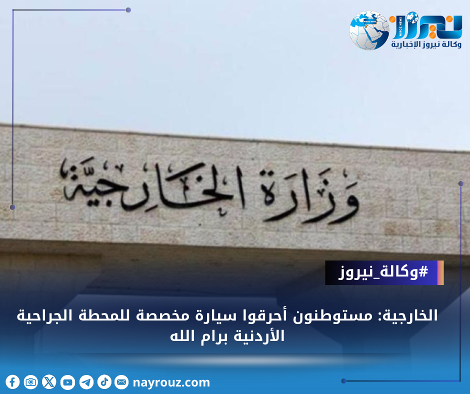 الخارجية: مستوطنون أحرقوا سيارة مخصصة للمحطة الجراحية الأردنية برام الله