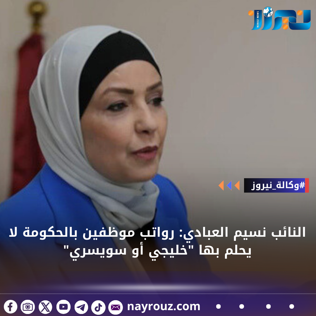 النائب نسيم العبادي: رواتب موظفين بالحكومة لا يحلم بها خليجي أو سويسري