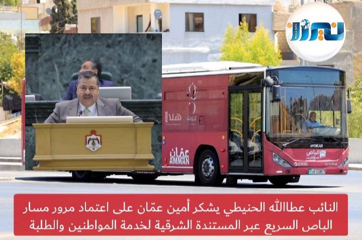 النائب عطاالله الحنيطي يشكر أمين عمّان على اعتماد مرور مسار الباص السريع عبر المستندة الشرقية