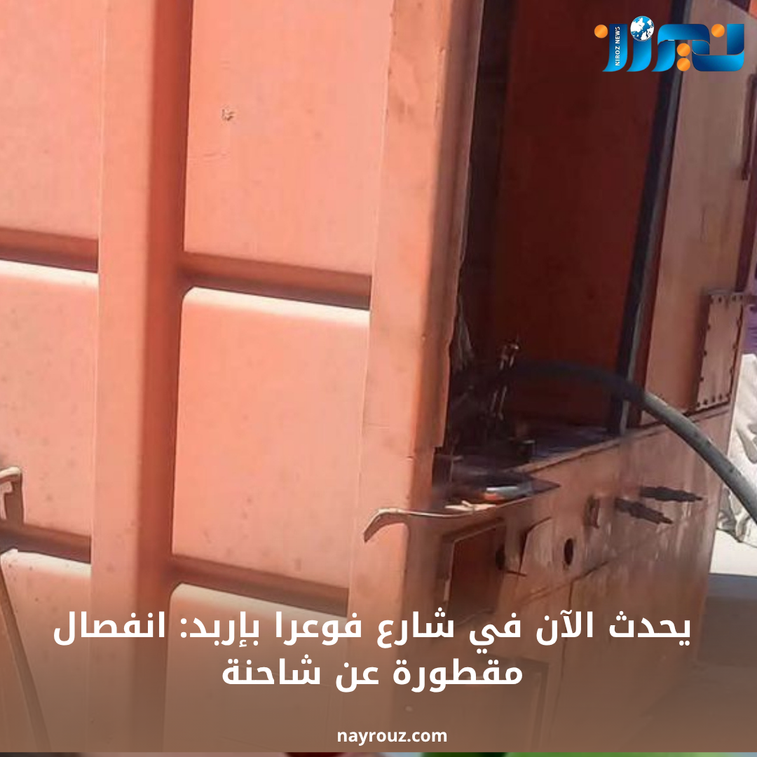 يحدث الآن في شارع فوعرا بإربد: انفصال مقطورة عن شاحنة